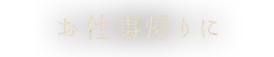 お仕事帰りに