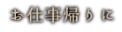 お仕事帰りに