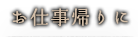 お仕事帰りに